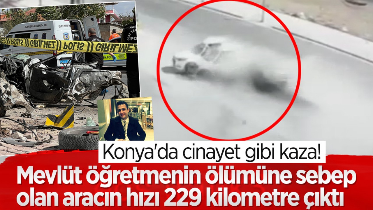 Konya'da cinayet gibi kaza! Mevlüt öğretmenin ölümüne sebep olan aracın hızı 229 kilometre çıktı