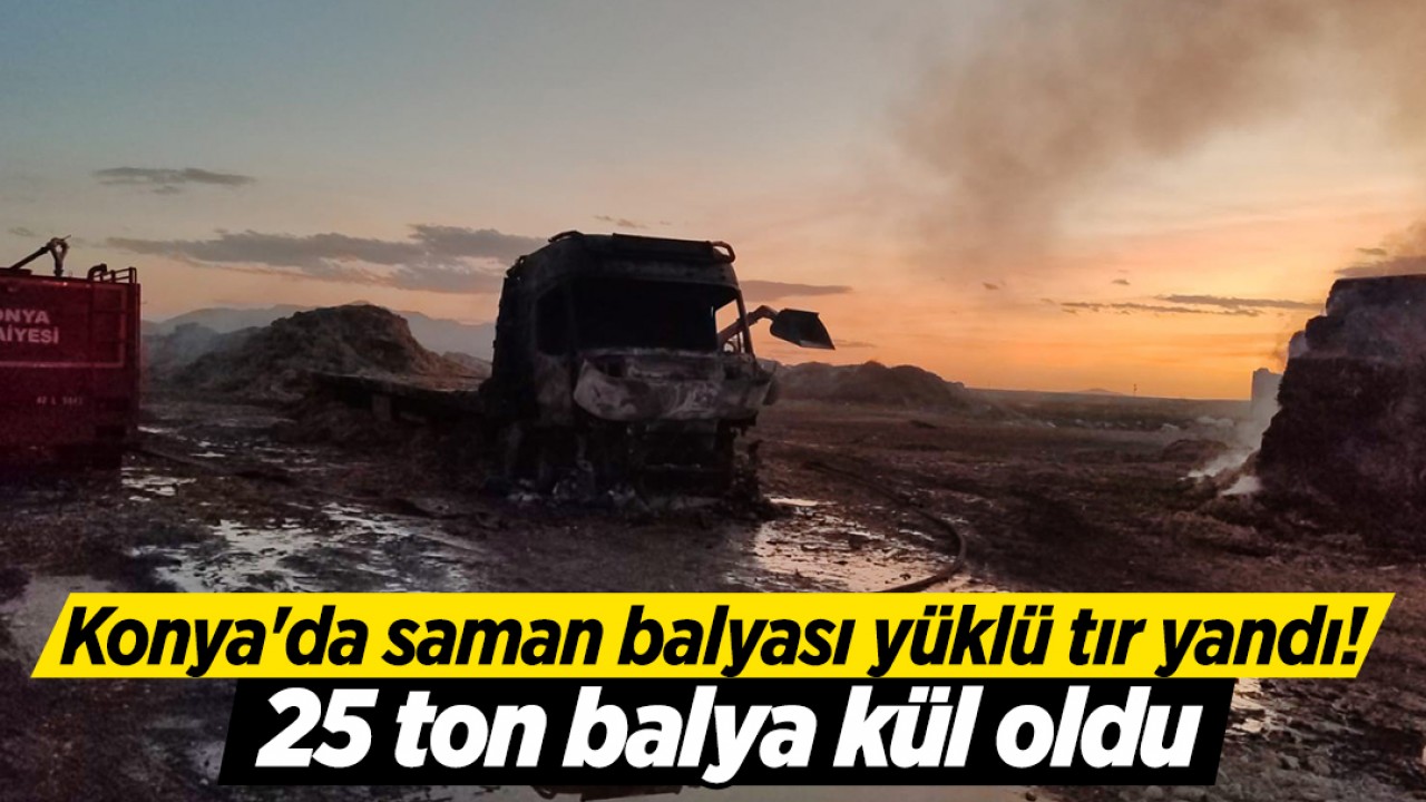 Konya'da saman balyası yüklü tır yandı! 25 ton balya kül oldu