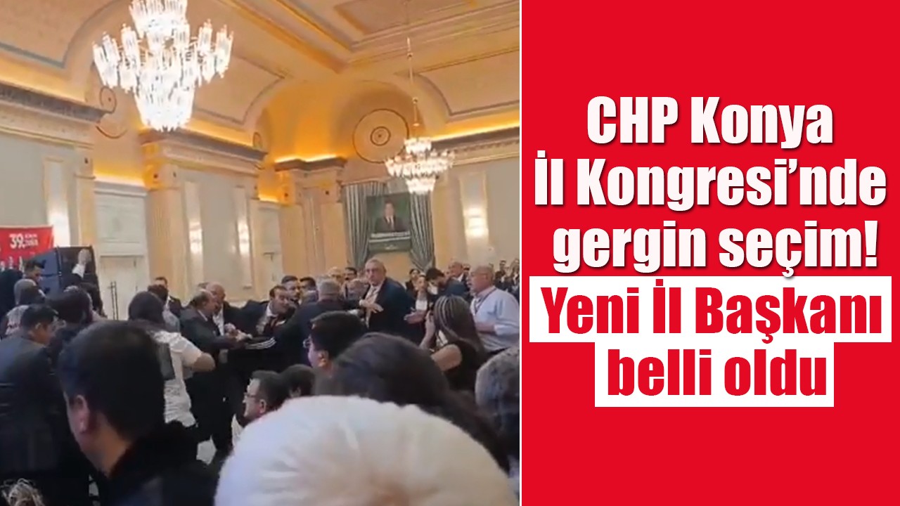CHP Konya İl Kongresi’nde gergin seçim: Yeni İl Başkanı belli oldu