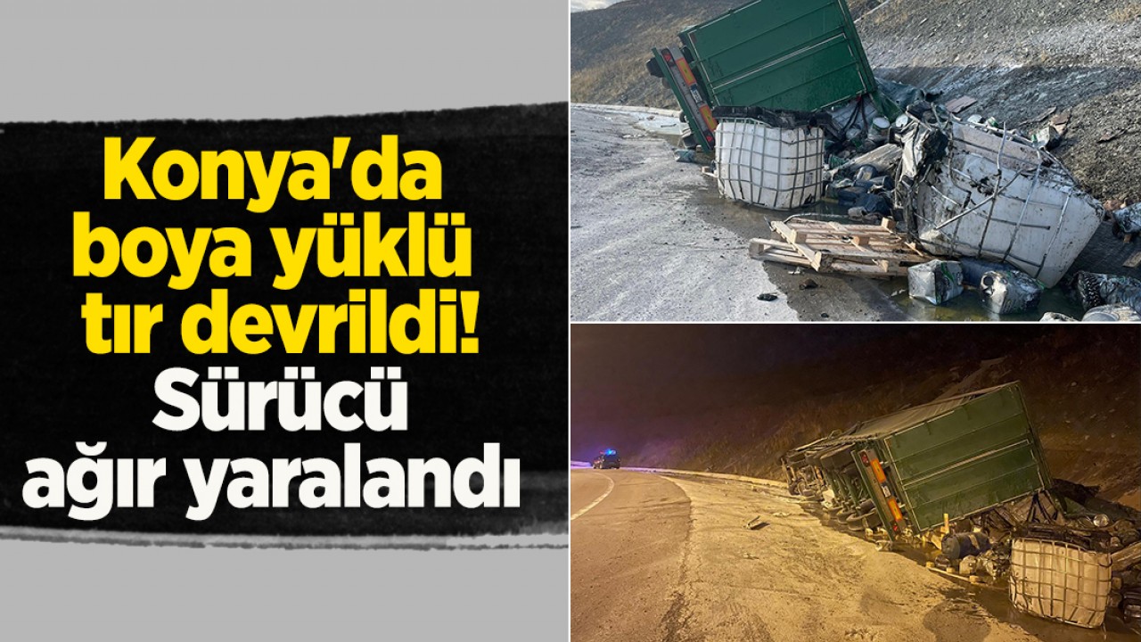 Konya'da boya yüklü tır devrildi! Sürücü ağır yaralandı