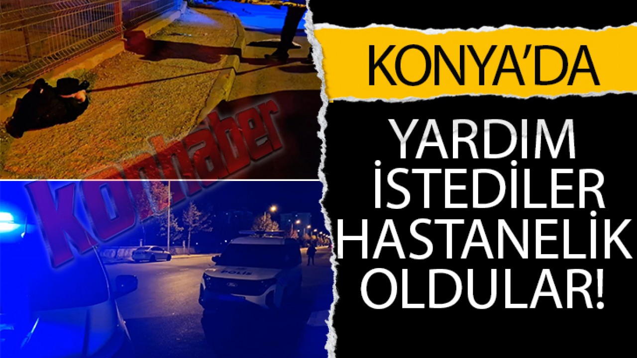 Konya'da yardım istediler, hastanelik oldular!
