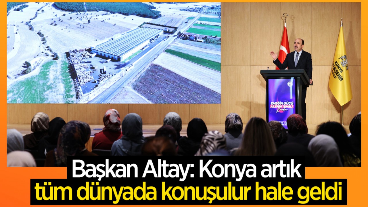 Başkan Altay: Konya artık tüm dünyada konuşulur hale geldi
