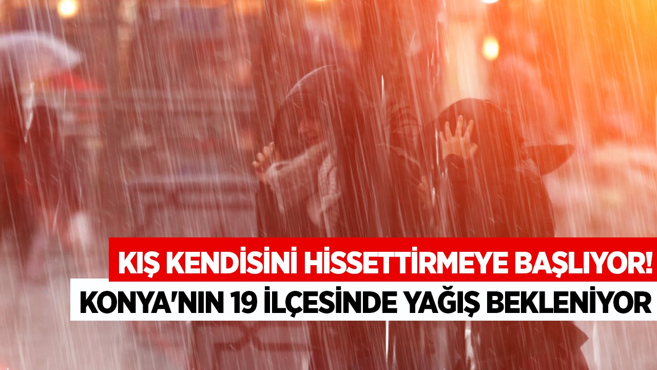 Kış kendisini hissettirmeye başlıyor: Konya'nın 19 ilçesinde yağış bekleniyor! İşte o ilçeler