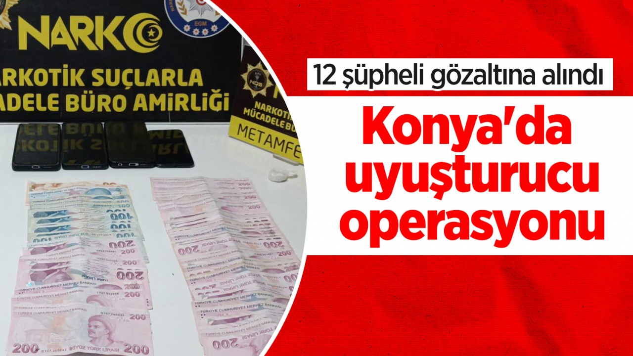 Konya'da uyuşturucu operasyonu: 12 şüpheli gözaltına alındı