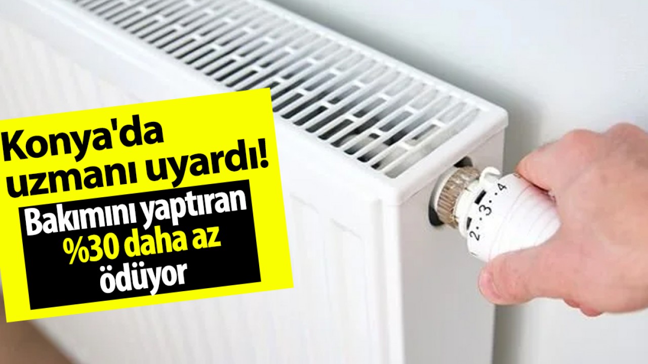 Konya'da uzmanı uyardı! Bakımını yaptıran %30 daha az ödüyor