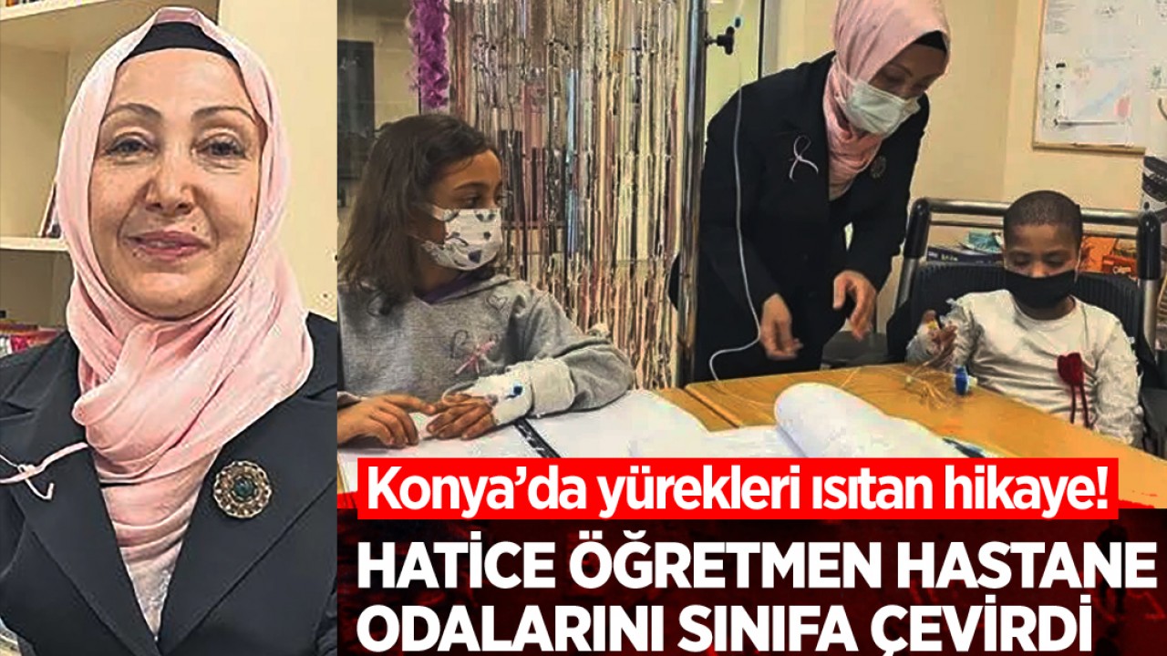 Konya’da yürekleri ısıtan hikaye! Hatice Öğretmen hastane odalarını sınıfa çevirdi