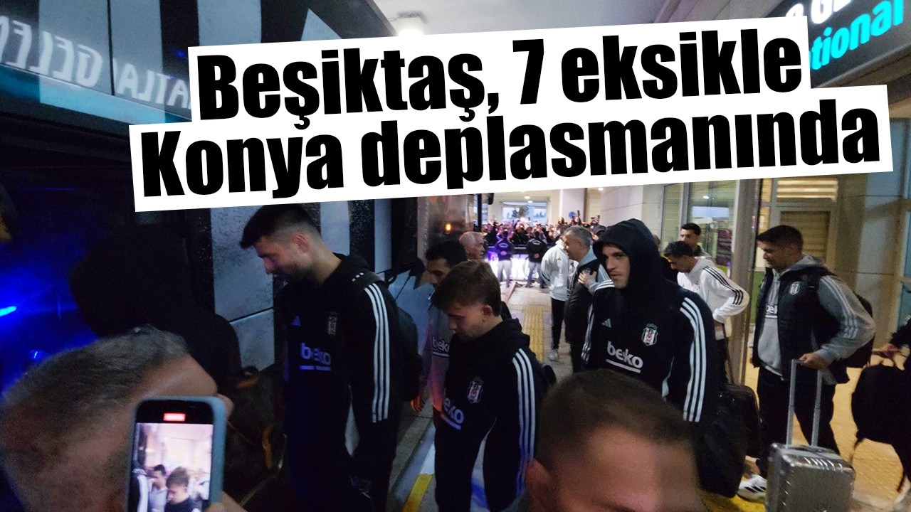 Beşiktaş, 7 eksikle Konya deplasmanında