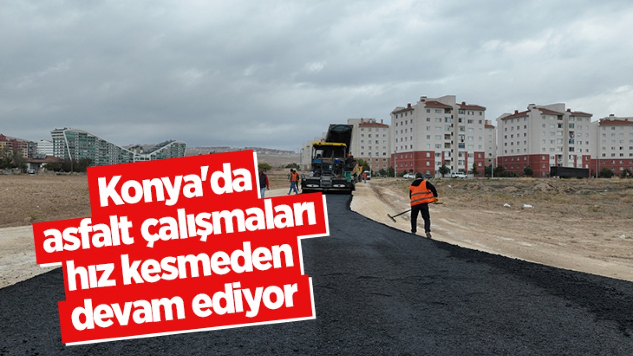 Konya'da asfalt çalışmaları hız kesmeden devam ediyor