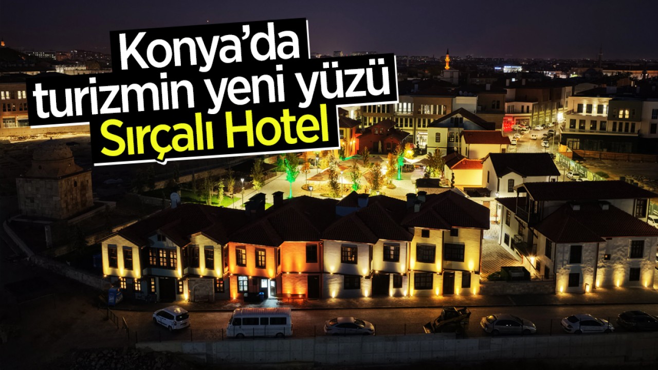 Konya’da turizmin yeni yüzü: Sırçalı Hotel