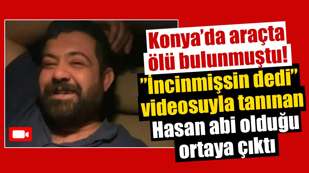 Konya’da araçta ölü bulunmuştu! ”İncinmişsin dedi” videosuyla tanınan Hasan abi olduğu ortaya çıktı