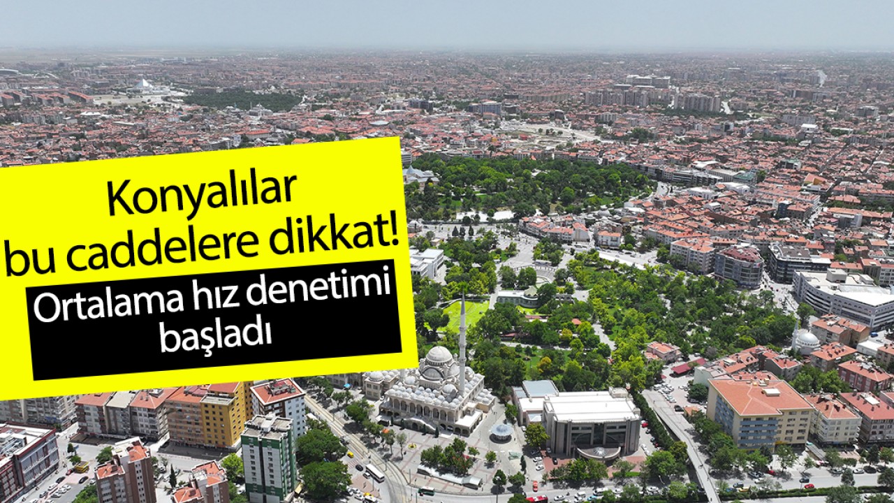 Konyalılar bu caddelere dikkat! Ortalama hız denetimi başladı