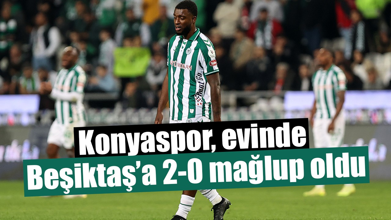 Konyaspor, evinde Beşiktaş’a 2-0 mağlup oldu