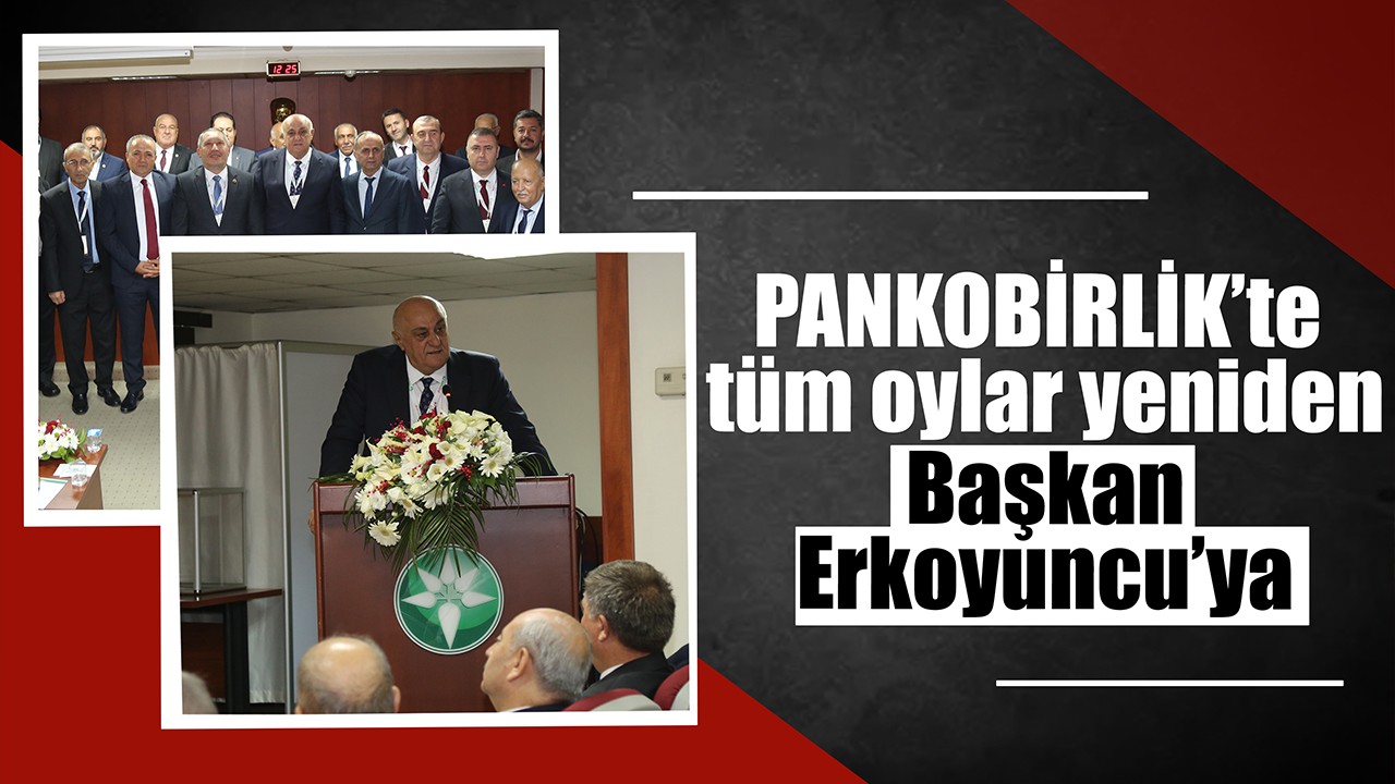 PANKOBİRLİK’te tüm oylar yeniden Başkan Erkoyuncu’ya