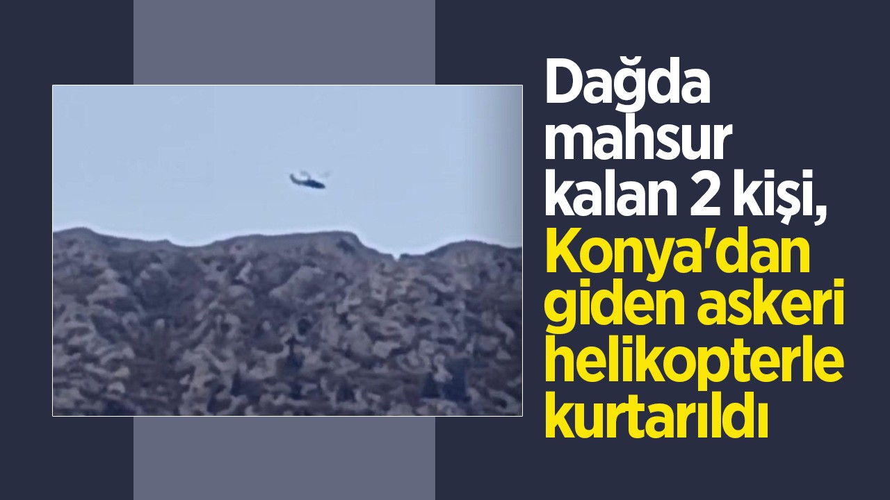 Dağda mahsur kalan 2 kişi, Konya'dan giden askeri helikopterle kurtarıldı