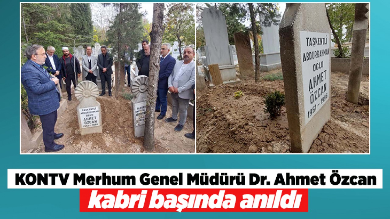 KONTV Merhum Genel Müdürü Dr. Ahmet Özcan kabri başında anıldı