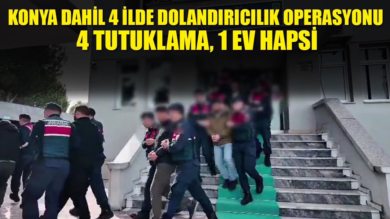 Konya dahil 4 ilde dolandırıcılık operasyonu: 4 tutuklama, 1 ev hapsi