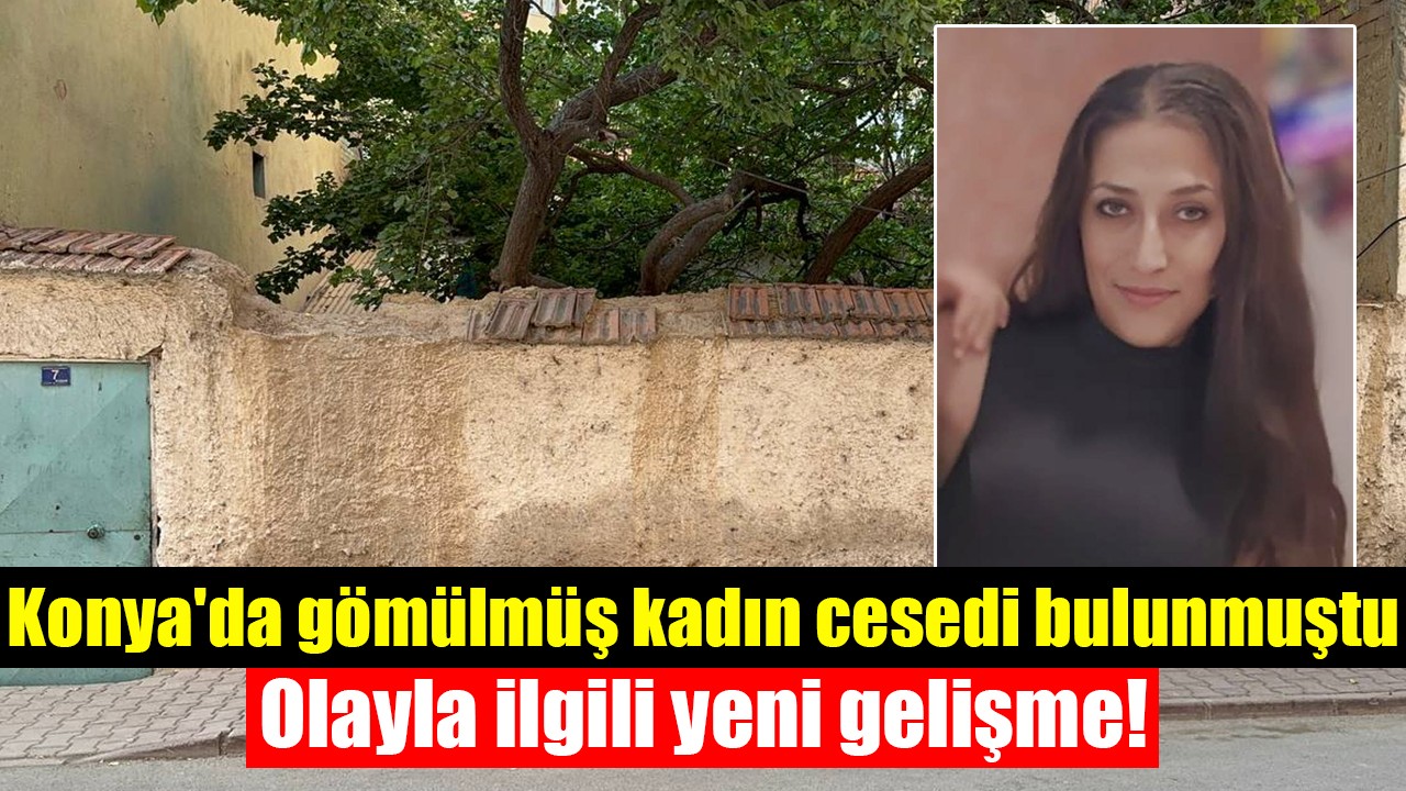 Konya'da gömülmüş kadın cesedi bulunmuştu: Olayla ilgili yeni gelişme!