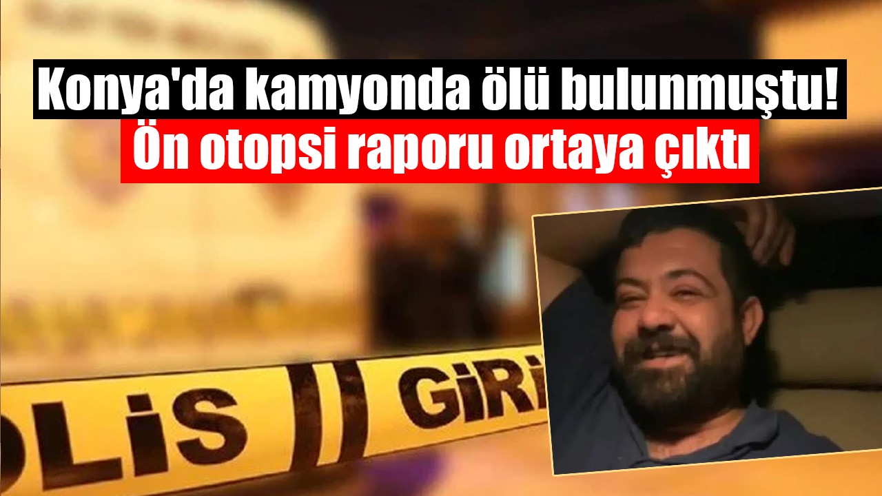 Konya'da  kamyonda ölü bulunmuştu! Ön otopsi raporu ortaya çıktı