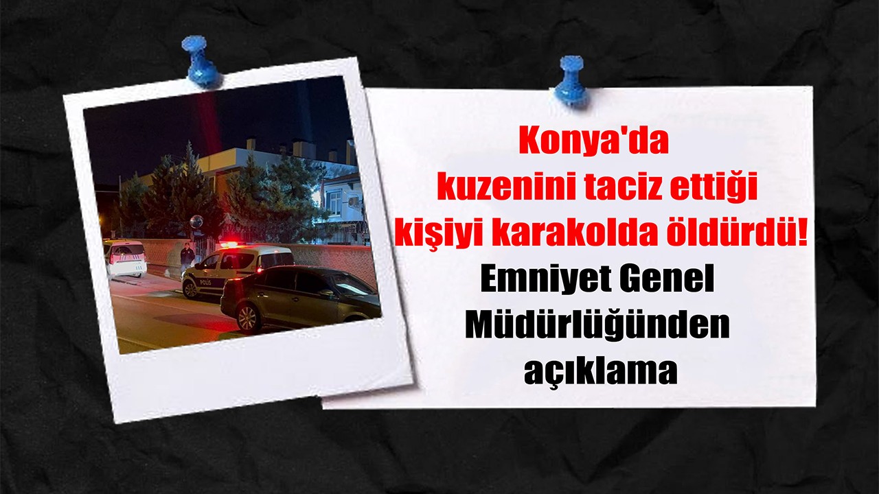 Konya'da kuzenini taciz ettiği kişiyi karakolda öldürdü! Emniyet Genel Müdürlüğünden açıklama