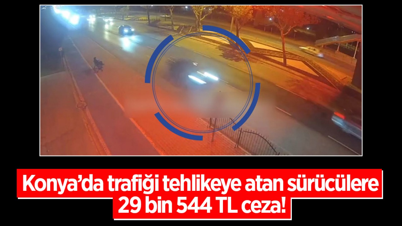 Konya’da trafiği tehlikeye atan sürücülere 29 bin 544 TL ceza!