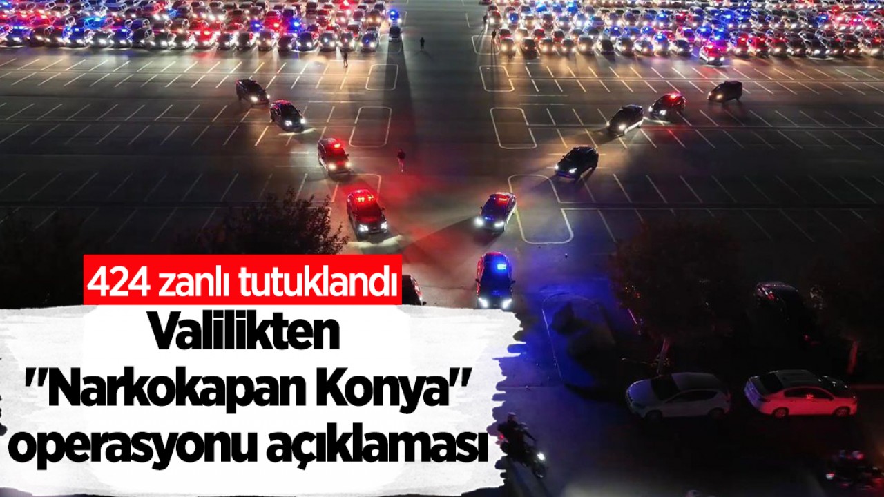 Valilikten "Narkokapan Konya" operasyonu açıklaması: 424 zanlı tutuklandı