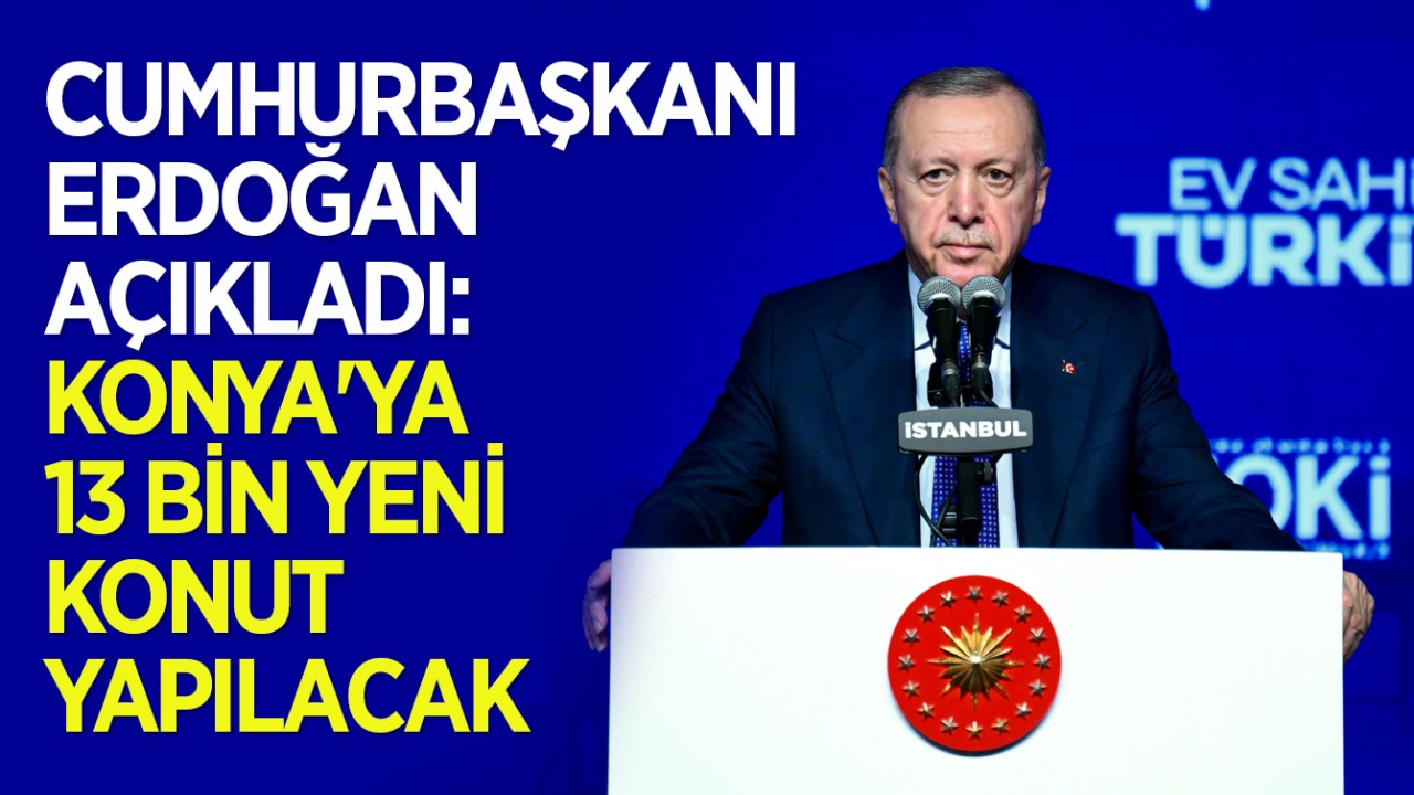 Ev Sahibi Türkiye projesi! Cumhurbaşkanı Erdoğan açıkladı: Konya'ya 13 bin yeni konut yapılacak