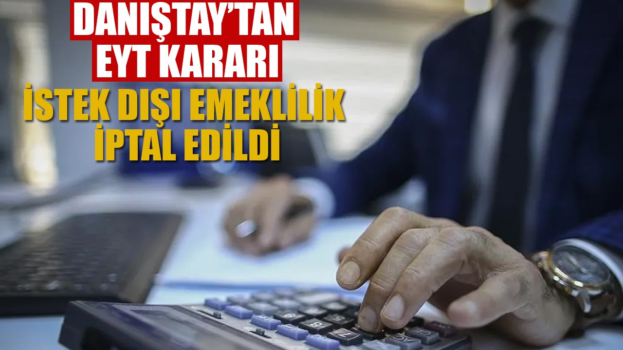 Danıştay’tan EYT kararı: İstek dışı emeklilik iptal edildi