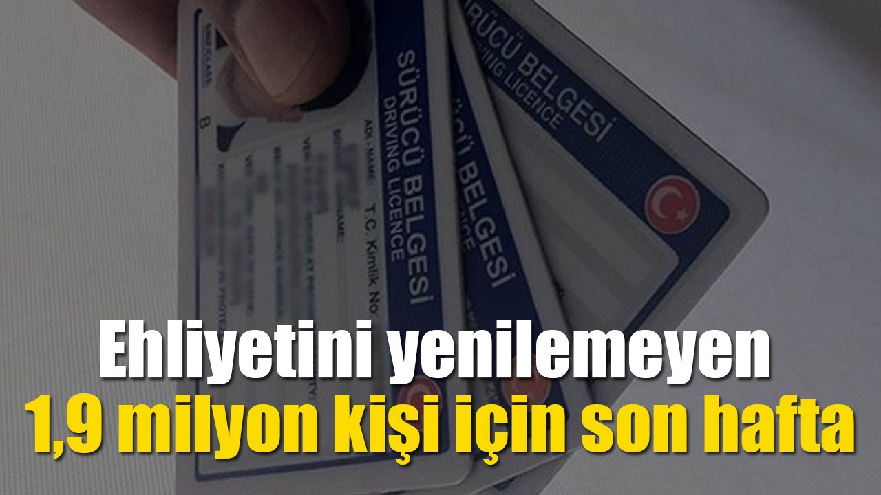 Ehliyetini yenilemeyen 1,9 milyon kişi için son hafta