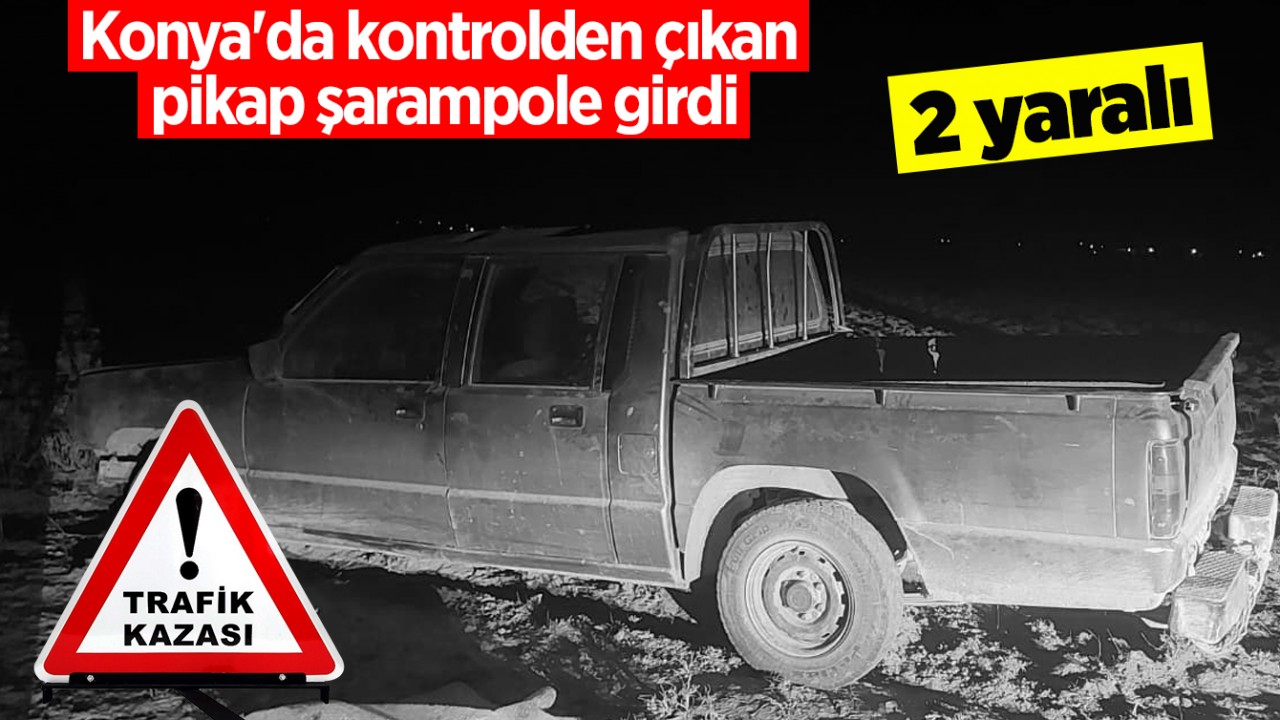 Konya'da kontrolden çıkan pikap şarampole girdi: 2 yaralı