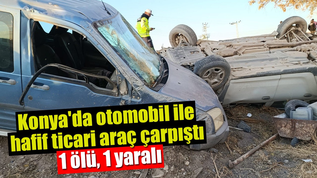 Konya'da otomobil ile hafif ticari araç çarpıştı: 1 ölü, 1 yaralı