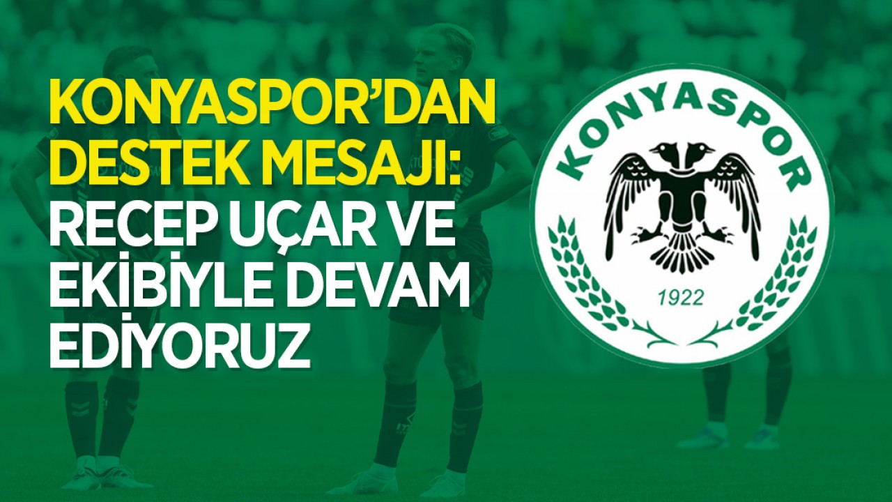 Konyaspor’dan destek mesajı: Recep Uçar ve ekibiyle devam ediyoruz