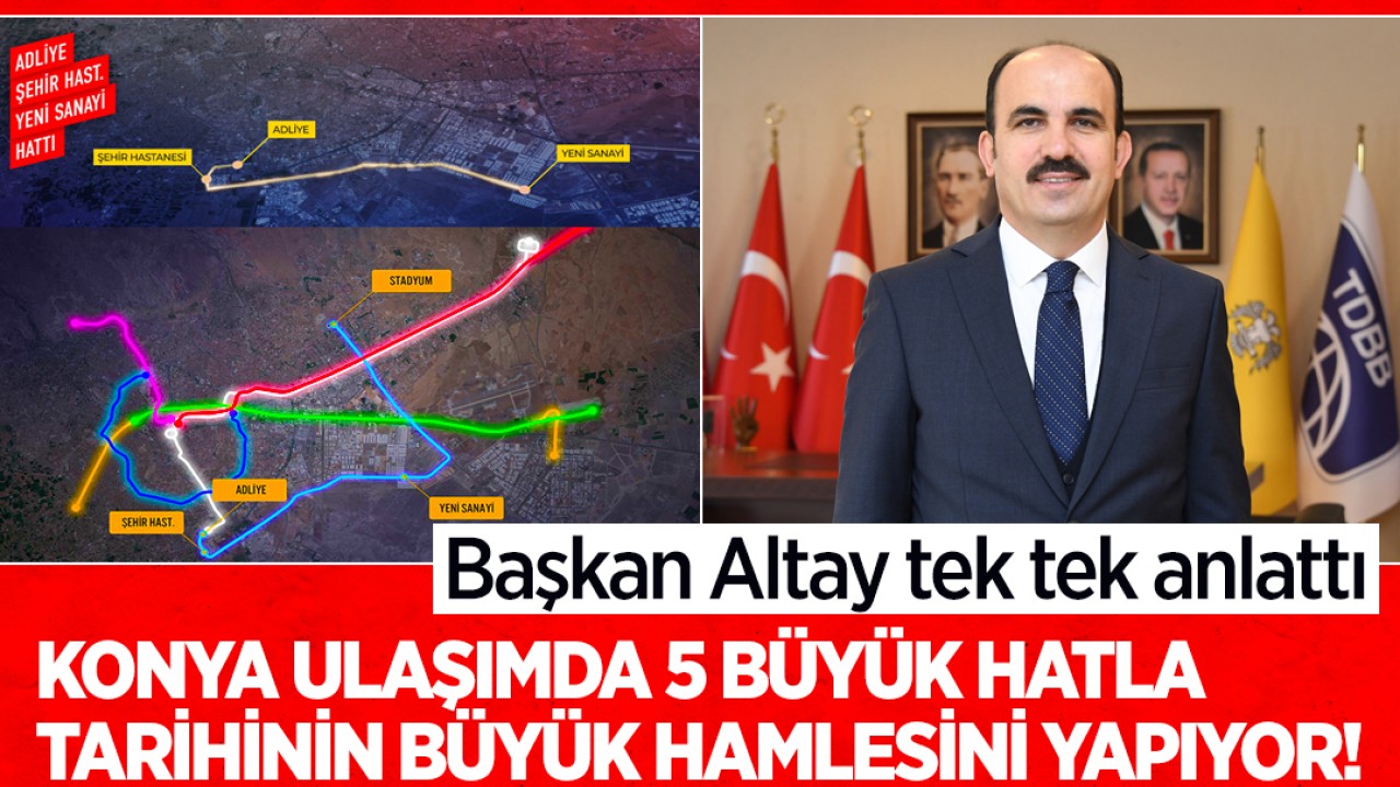 Başkan Altay tek tek anlattı: Konya, ulaşımda 5 büyük hatla tarihinin en büyük hamlesini yapıyor!
