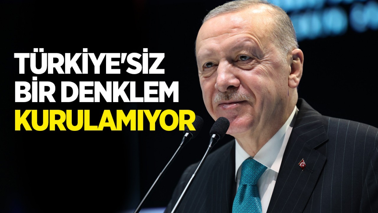 Cumhurbaşkanı Erdoğan: Türkiye'siz bir denklem kurulamıyor