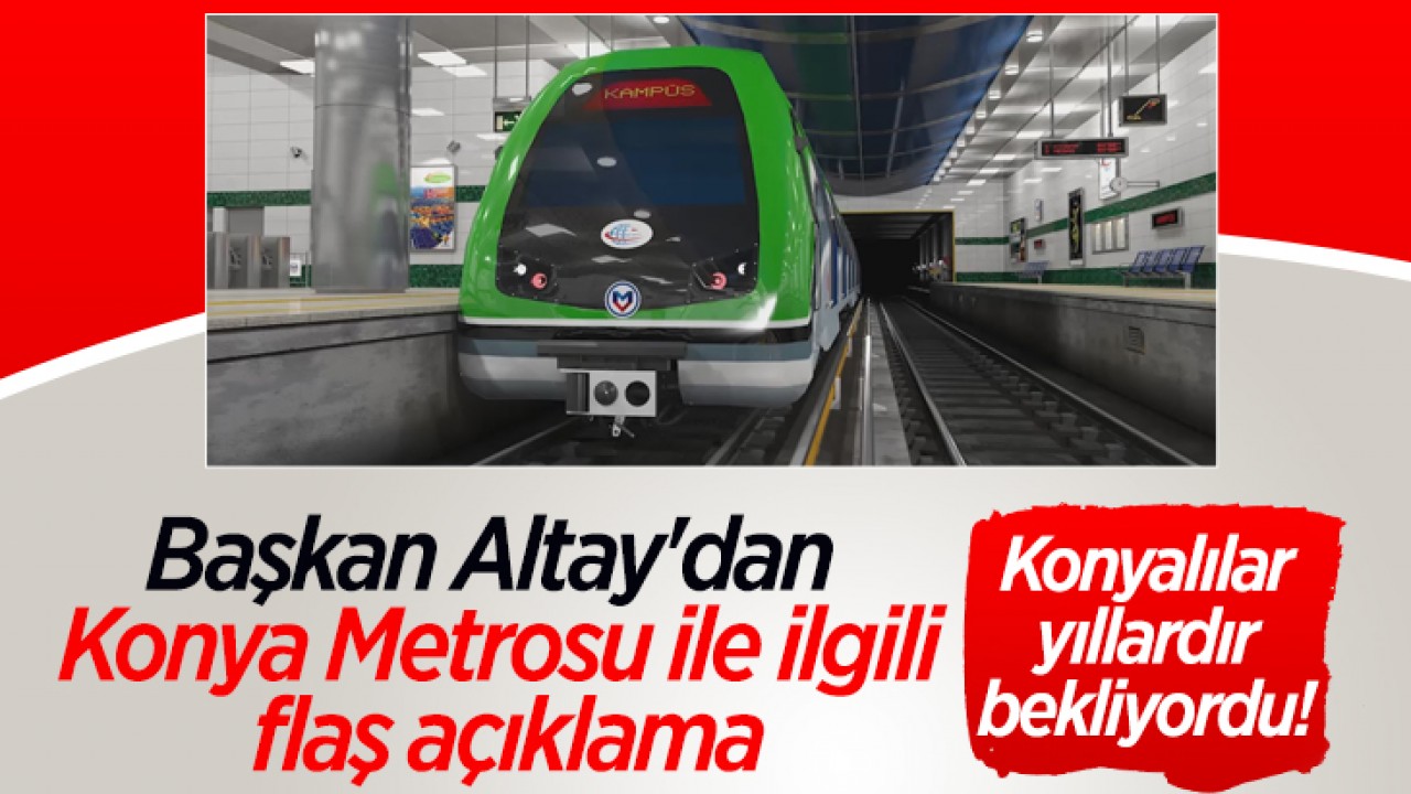 Konyalılar yıllardır bekliyordu! Başkan Altay'dan Konya Metrosu ile ilgili flaş açıklama