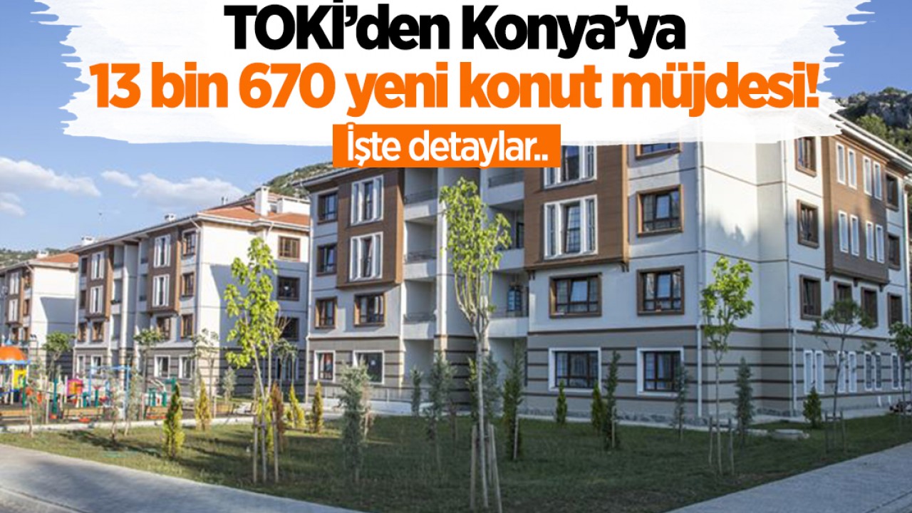 TOKİ’den Konya’ya 13 bin 670 yeni konut müjdesi! İşte detaylar