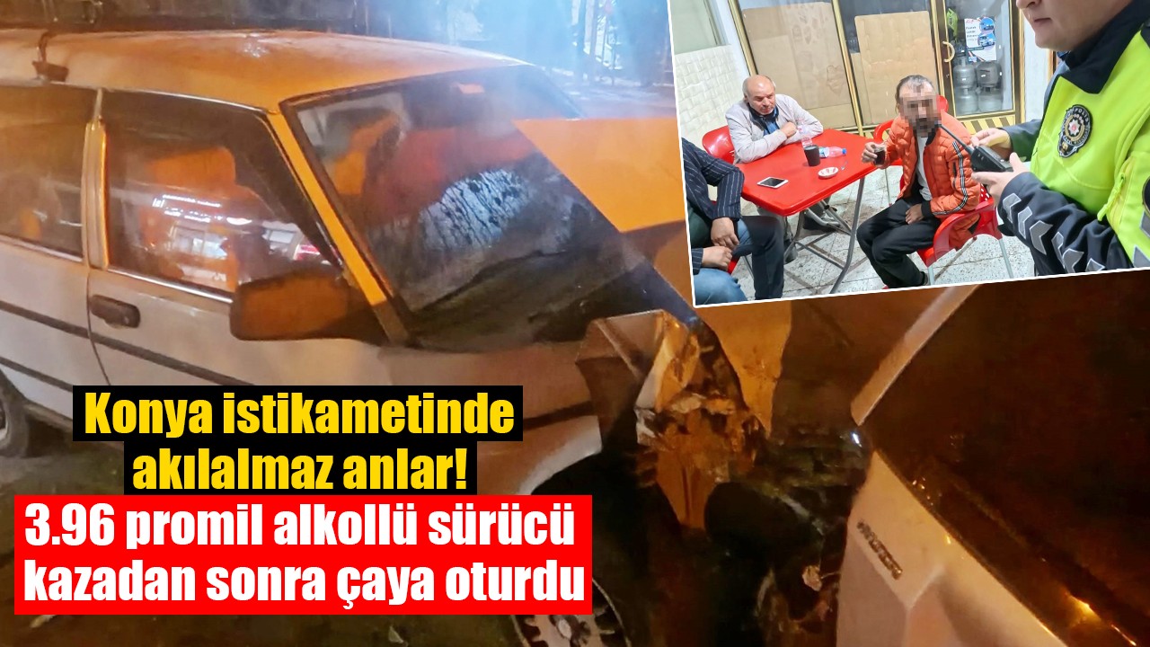 Konya istikametinde akılalmaz anlar! 3.96 promil alkollü sürücü kazadan sonra çaya oturdu