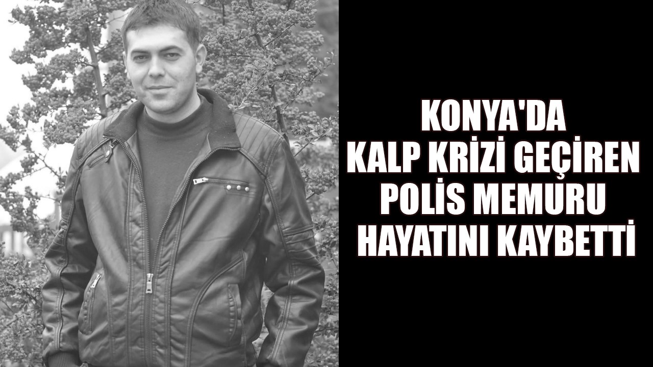 Konya'da kalp krizi geçiren polis memuru hayatını kaybetti