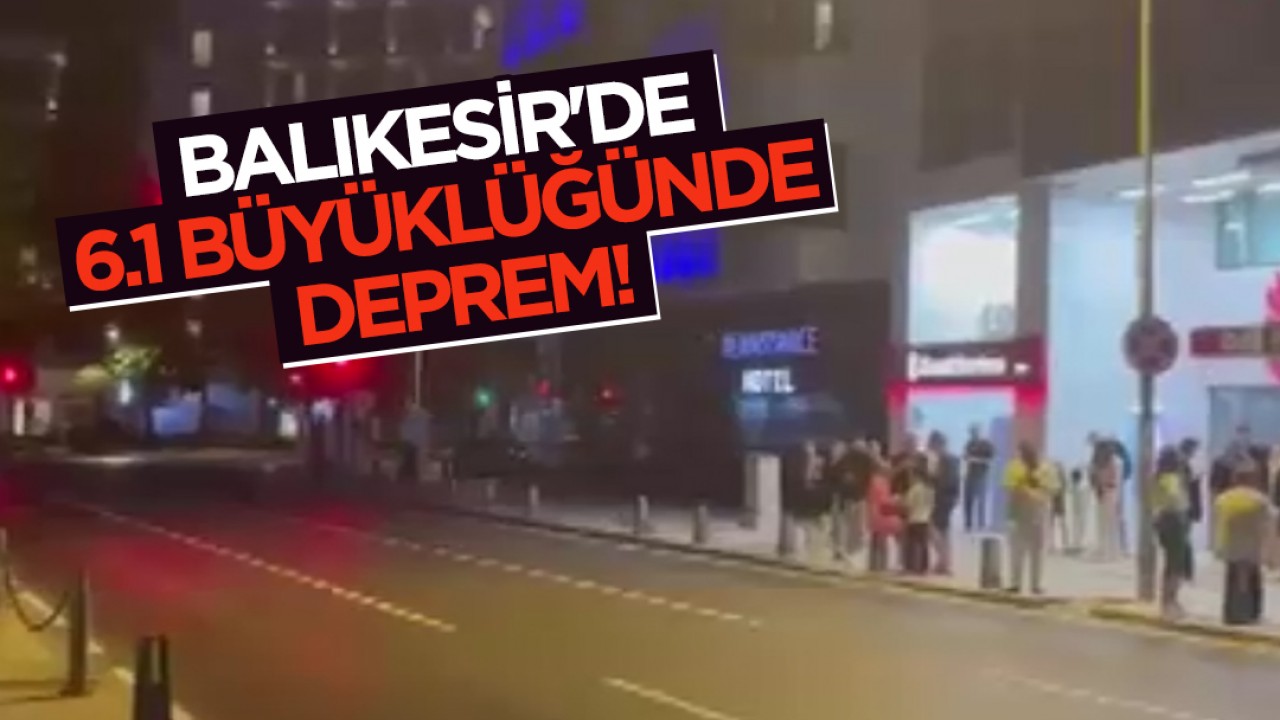 Balıkesir'de 6.1 büyüklüğünde deprem!