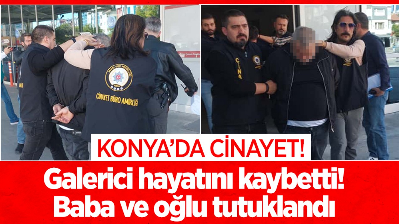 Konya'da cinayet! Galerici hayatını kaybetti! Baba ve oğlu tutuklandı