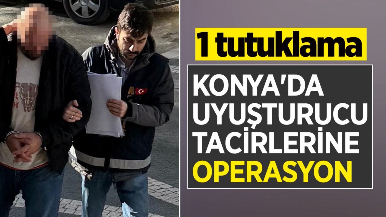 Konya'da uyuşturucu tacirlerine operasyon: 1 tutuklama