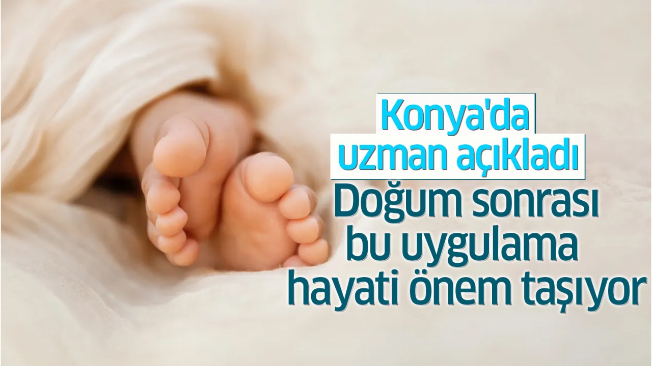 Konya'da uzman açıkladı: Doğum sonrası bu uygulama hayati önem taşıyor