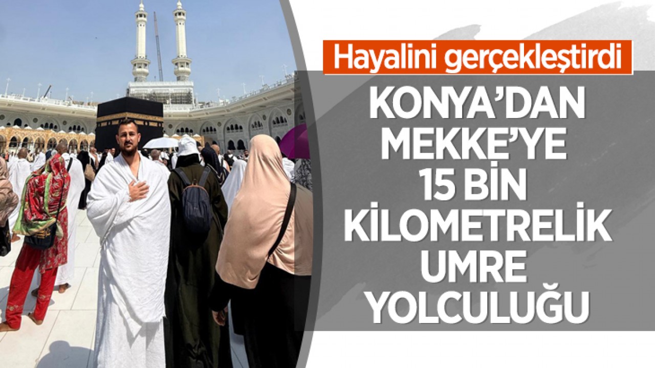 Konya’dan Mekke’ye 15 bin kilometrelik umre yolculuğu