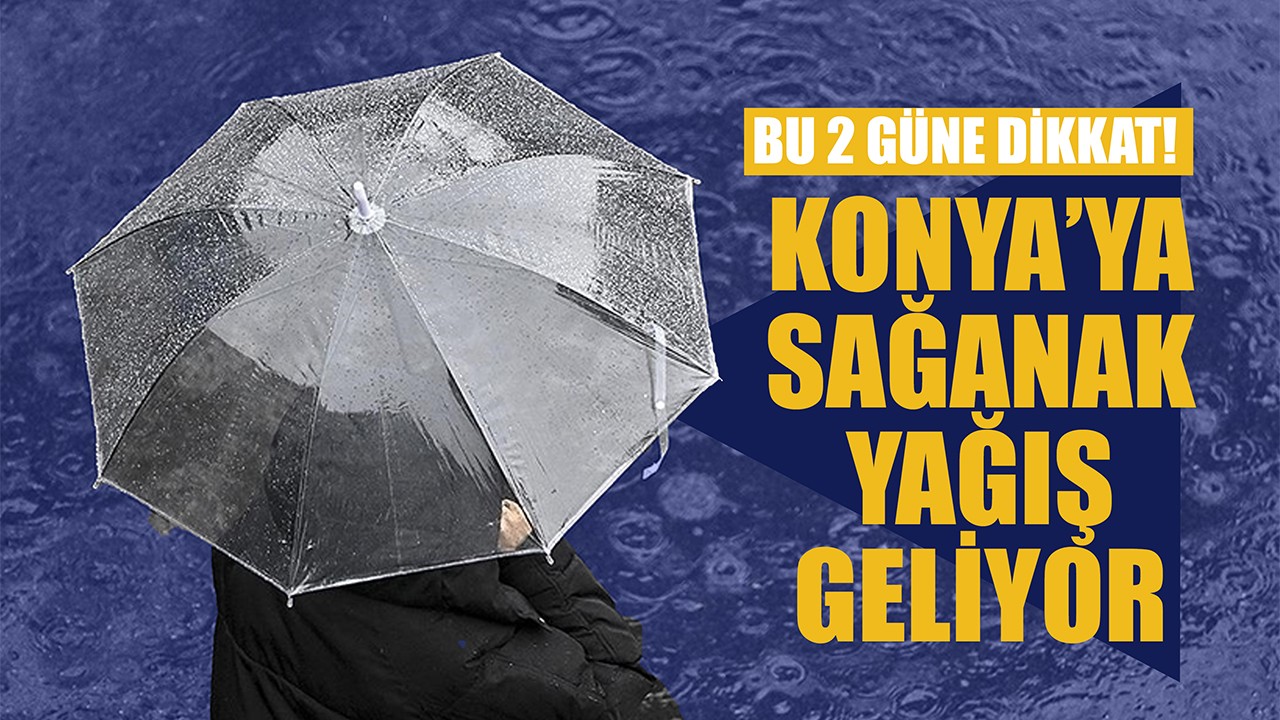 Konya'ya sağanak yağış geliyor! Bu 2 güne dikkat
