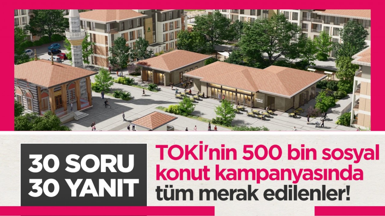 TOKİ'nin 500 bin sosyal konut kampanyasında tüm merak edilenler! 30 soru, 30 yanıt
