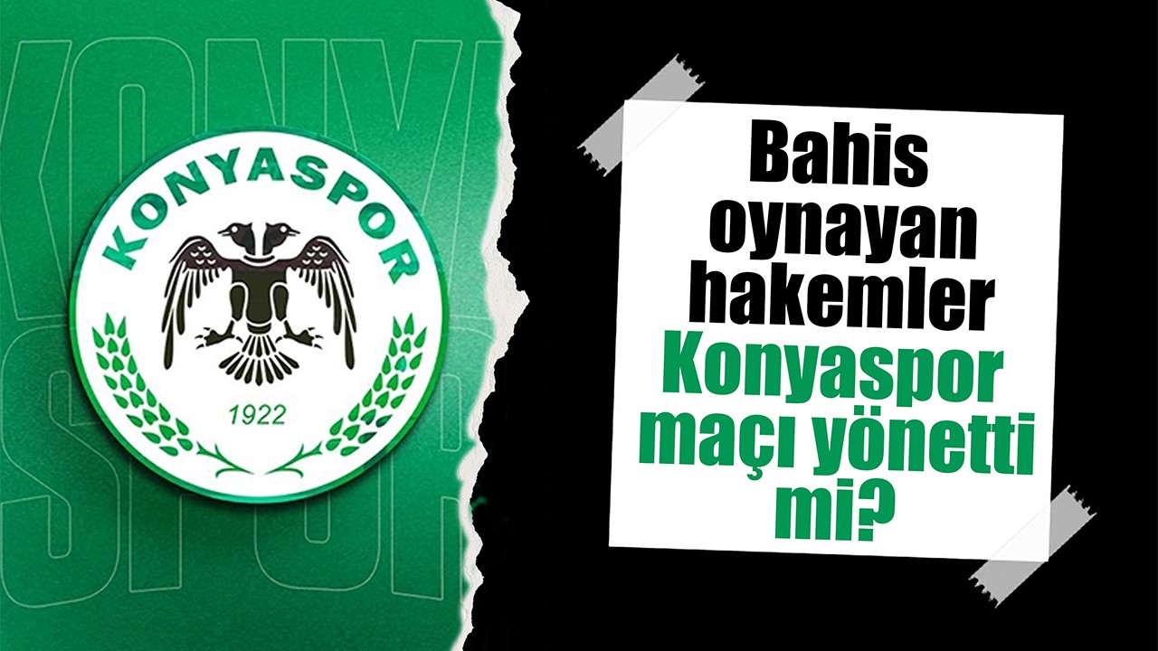 Bahis oynayan hakemler Konyaspor maçı yönetti mi?