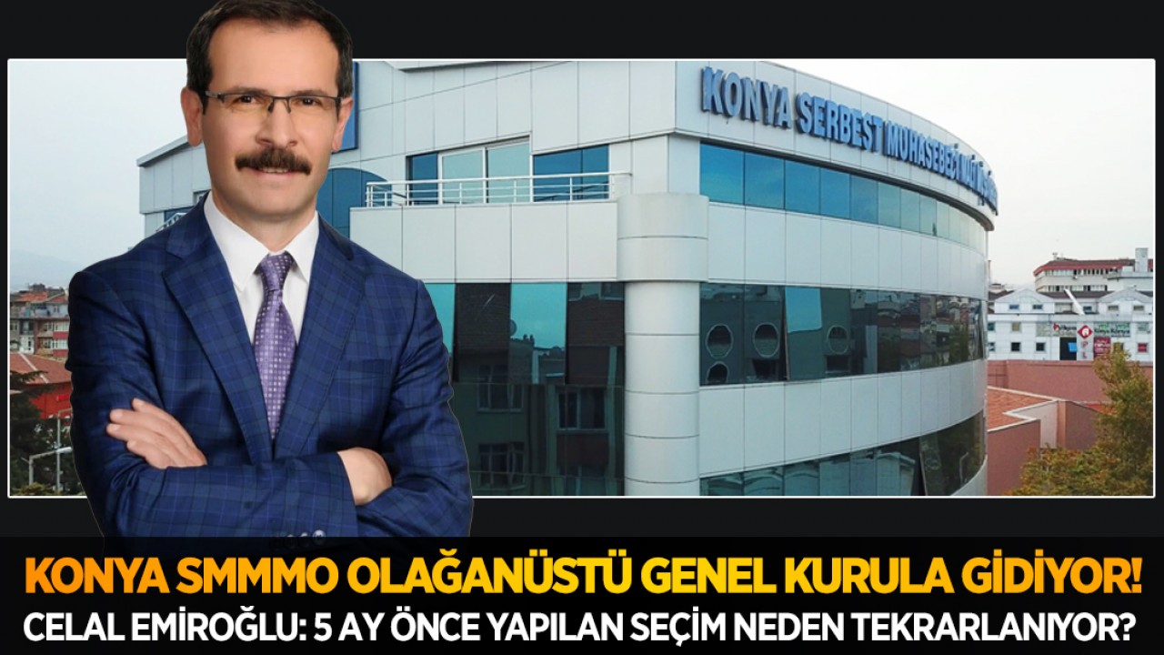 Konya SMMMO Olağanüstü Genel Kurula gidiyor! Celal Emiroğlu: 5 ay önce yapılan seçim neden tekrarlanıyor?