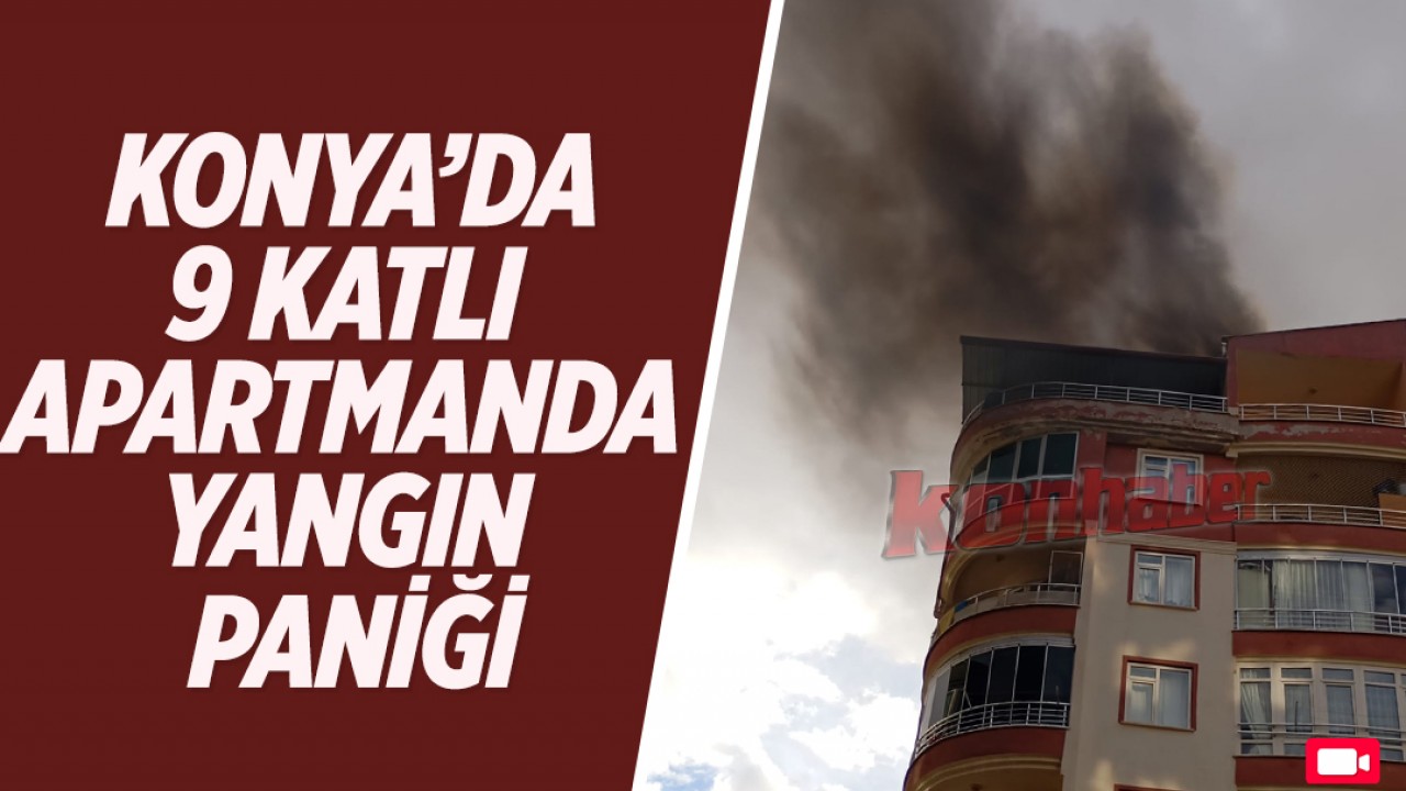 Konya'da 9 katlı apartmanda yangın paniği!
