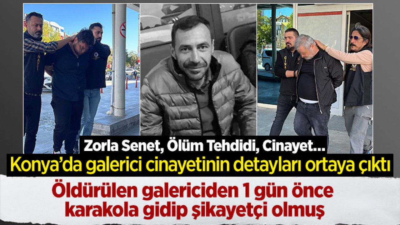 Konya’da galerici cinayetinin detayları ortaya çıktı: Öldürülen galericiden 1 gün önce karakola gidip şikayetçi olmuş