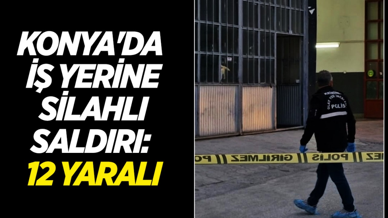 Konya'da iş yerine silahlı saldırı: 12 yaralı