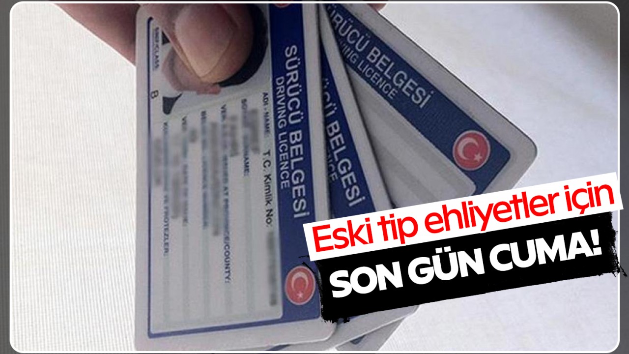 Eski tip ehliyetler için son gün Cuma